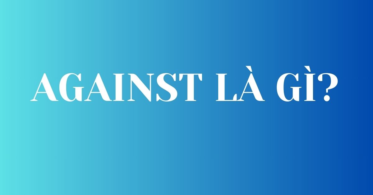 Against là gì? Giải mã toàn tập về giới từ 