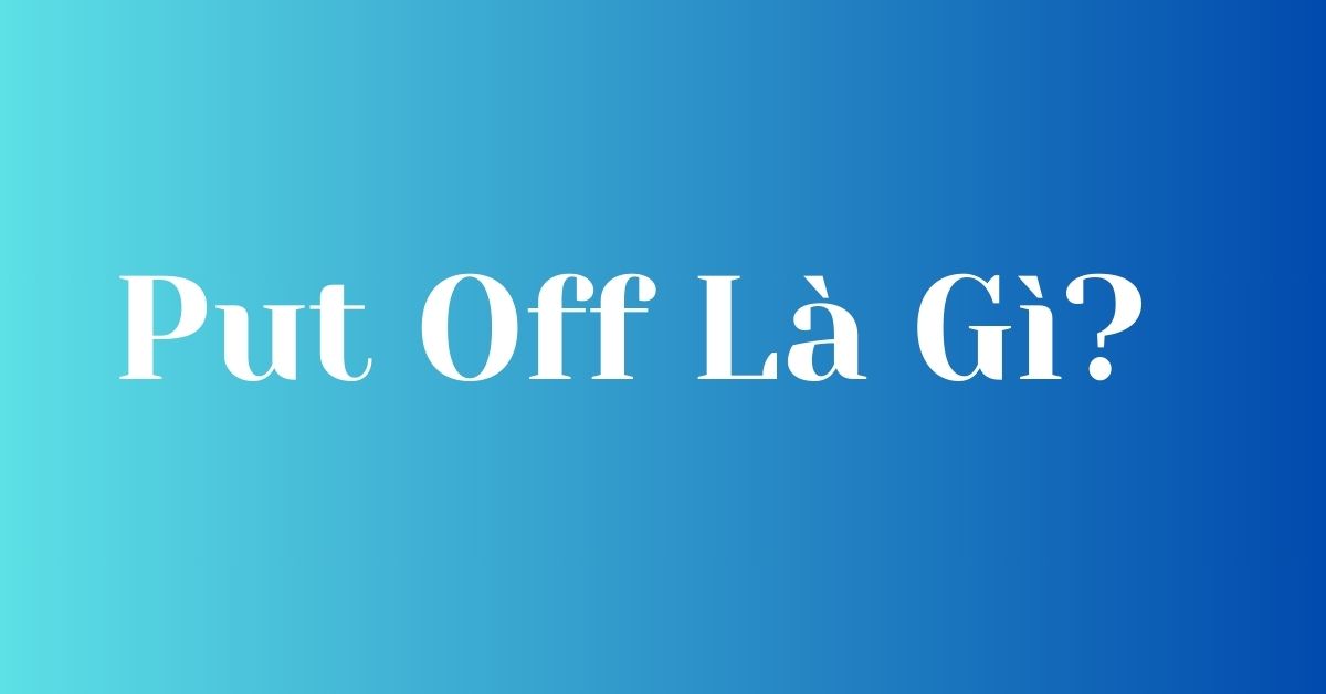 Put Off Sign Put Off Là Gì? Giải Đáp Mọi Thắc Mắc và Cách Sử Dụng Thành Thạo