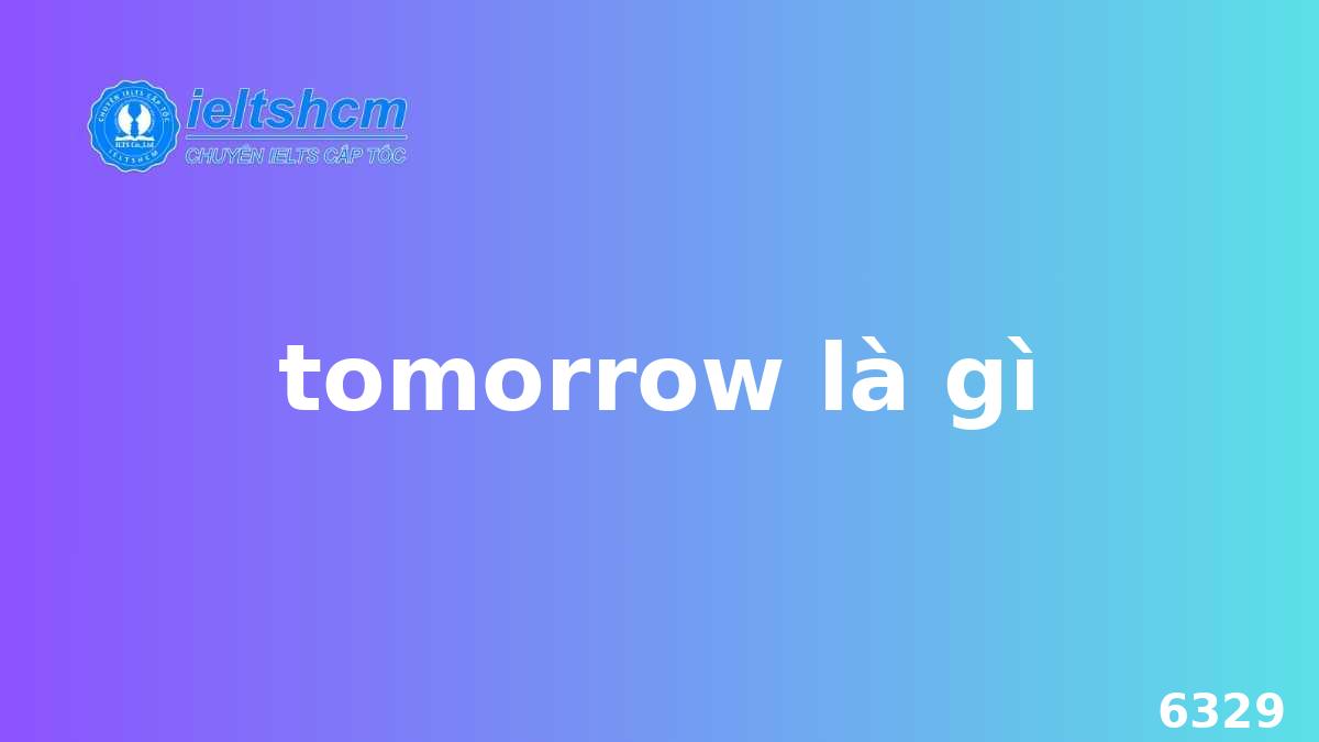 Tomorrow Là Gì? Khám Phá Ý Nghĩa Và Cách Dùng Của Trạng Từ Chỉ Thời ...